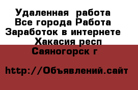 Удаленная  работа - Все города Работа » Заработок в интернете   . Хакасия респ.,Саяногорск г.